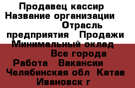 Продавец-кассир › Название организации ­ Diva LLC › Отрасль предприятия ­ Продажи › Минимальный оклад ­ 25 000 - Все города Работа » Вакансии   . Челябинская обл.,Катав-Ивановск г.